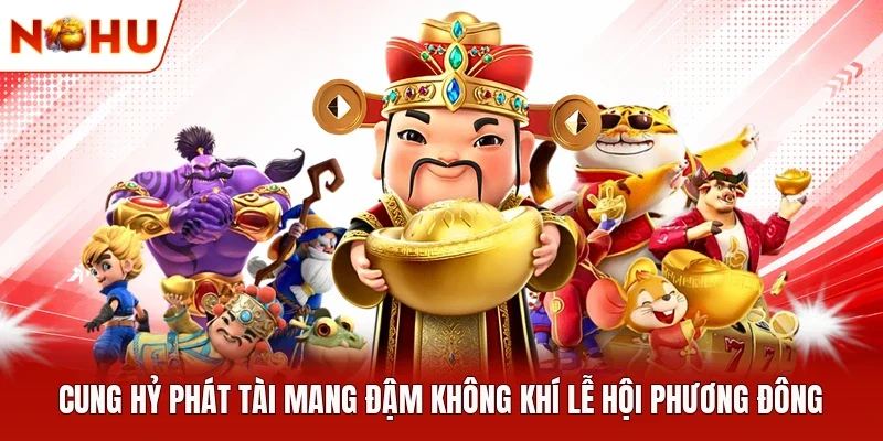 Cung Hỷ Phát Tài mang đậm không khí lễ hội phương Đông