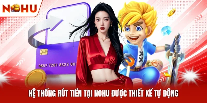 Hệ thống rút tiền tại NOHU được thiết kế tự động