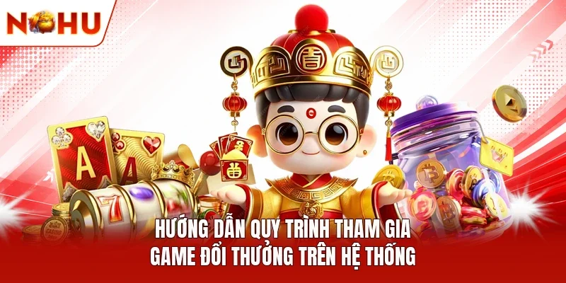 Hướng dẫn quy trình tham gia game đổi thưởng trên hệ thống