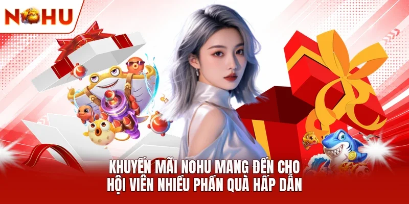Khuyến mãi NOHU mang đến cho hội viên  nhiều phần quà hấp dẫn 