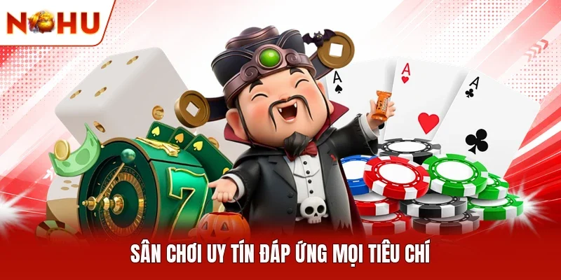Sân chơi uy tín đáp ứng mọi tiêu chí